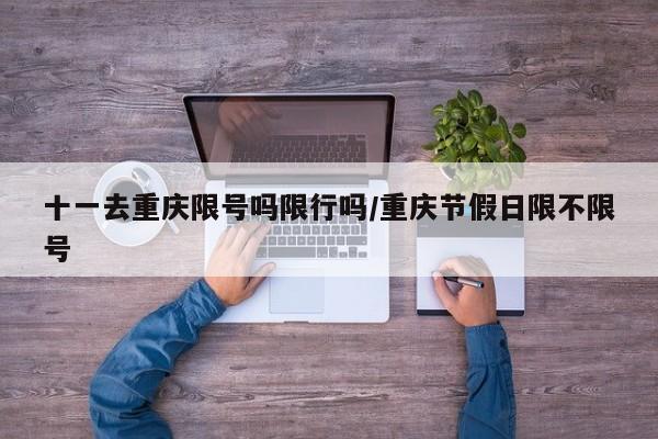 十一去重庆限号吗限行吗/重庆节假日限不限号