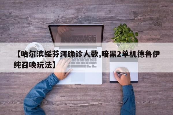 【哈尔滨绥芬河确诊人数,暗黑2单机德鲁伊纯召唤玩法】