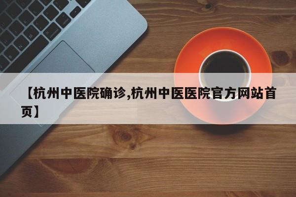 【杭州中医院确诊,杭州中医医院官方网站首页】
