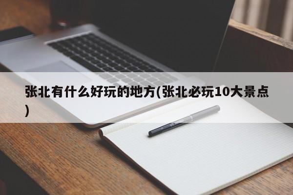 张北有什么好玩的地方(张北必玩10大景点)