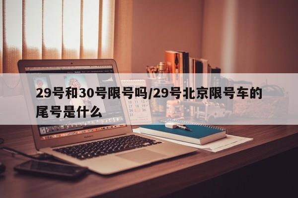 29号和30号限号吗/29号北京限号车的尾号是什么