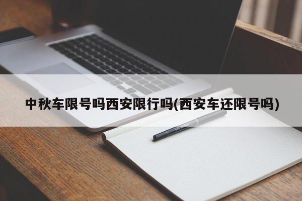 中秋车限号吗西安限行吗(西安车还限号吗)