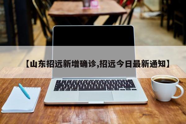 【山东招远新增确诊,招远今日最新通知】
