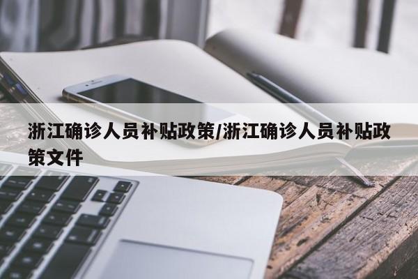 浙江确诊人员补贴政策/浙江确诊人员补贴政策文件