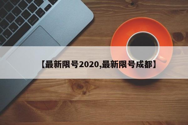 【最新限号2020,最新限号成都】