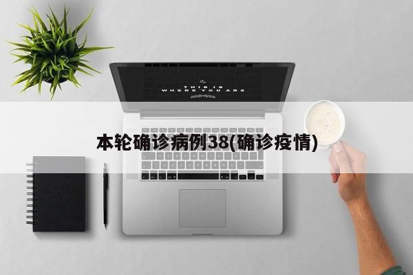 本轮确诊病例38(确诊疫情)
