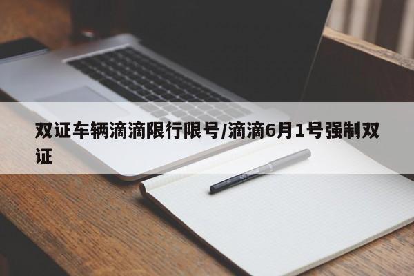 双证车辆滴滴限行限号/滴滴6月1号强制双证