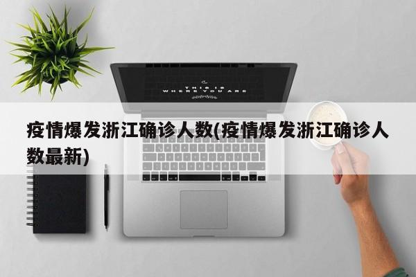 疫情爆发浙江确诊人数(疫情爆发浙江确诊人数最新)