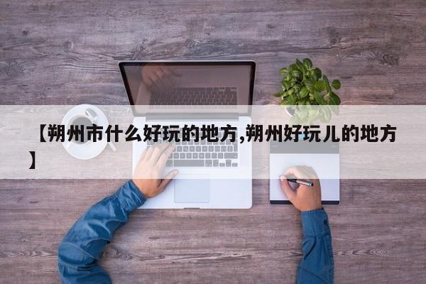 【朔州市什么好玩的地方,朔州好玩儿的地方】