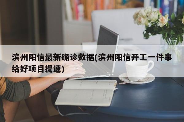 滨州阳信最新确诊数据(滨州阳信开工一件事给好项目提速)