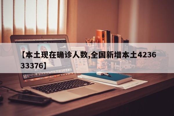【本土现在确诊人数,全国新增本土4236 33376】