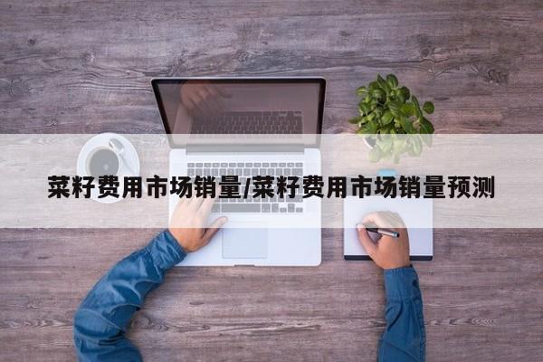 菜籽费用市场销量/菜籽费用市场销量预测
