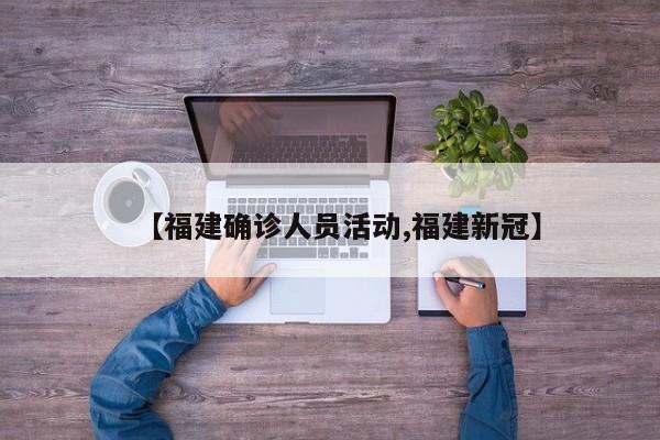 【福建确诊人员活动,福建新冠】