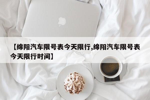 【绵阳汽车限号表今天限行,绵阳汽车限号表今天限行时间】