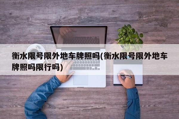衡水限号限外地车牌照吗(衡水限号限外地车牌照吗限行吗)