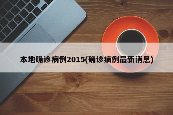 本地确诊病例2015(确诊病例最新消息)