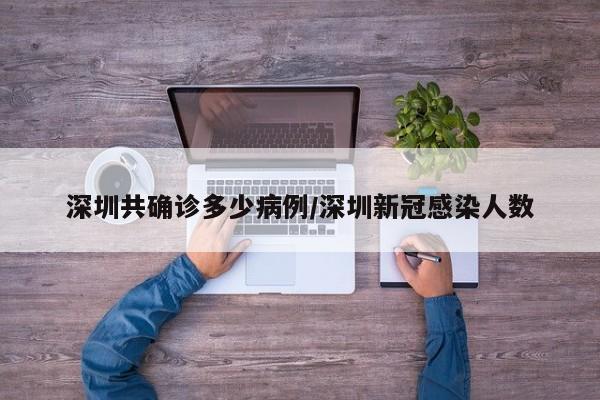 深圳共确诊多少病例/深圳新冠感染人数