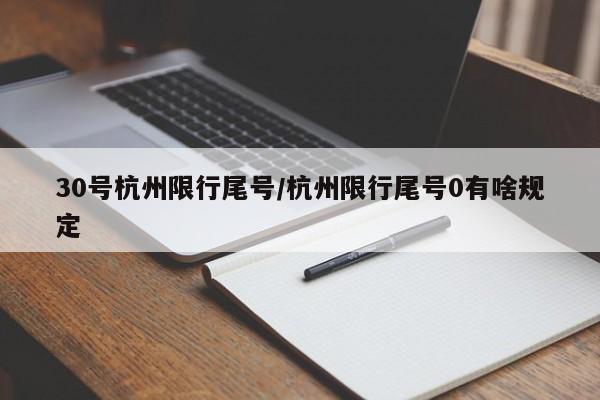 30号杭州限行尾号/杭州限行尾号0有啥规定
