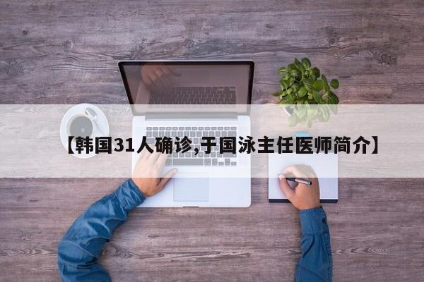 【韩国31人确诊,于国泳主任医师简介】