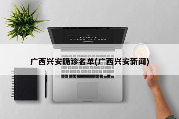 广西兴安确诊名单(广西兴安新闻)