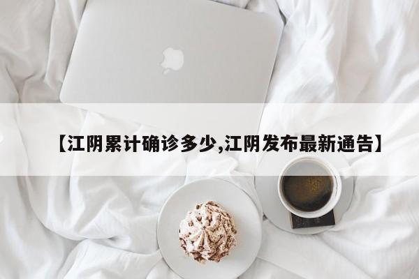 【江阴累计确诊多少,江阴发布最新通告】