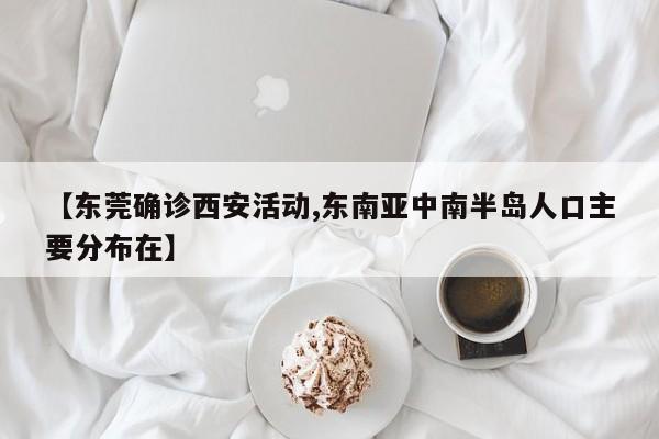 【东莞确诊西安活动,东南亚中南半岛人口主要分布在】