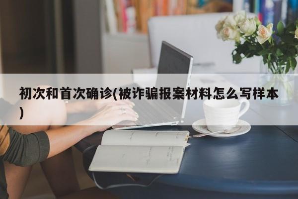 初次和首次确诊(被诈骗报案材料怎么写样本)