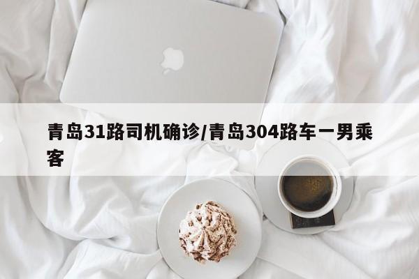 青岛31路司机确诊/青岛304路车一男乘客