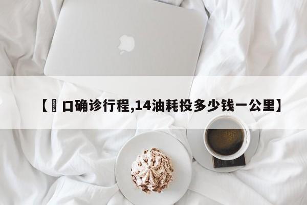 【硚口确诊行程,14油耗投多少钱一公里】