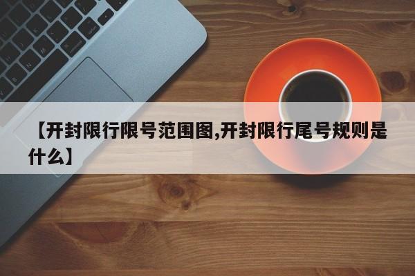 【开封限行限号范围图,开封限行尾号规则是什么】
