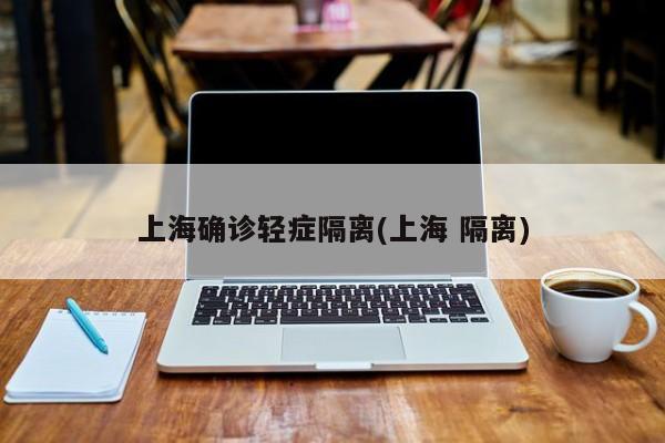 上海确诊轻症隔离(上海 隔离)