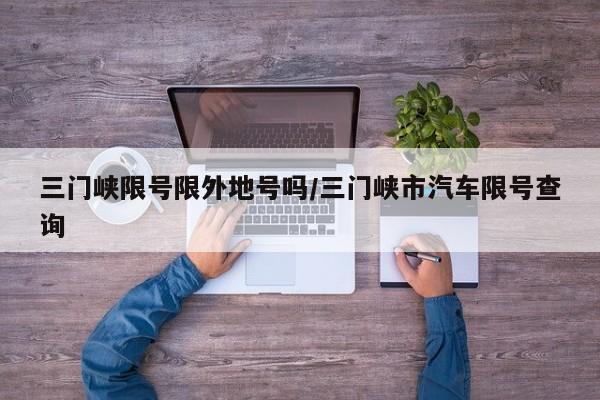 三门峡限号限外地号吗/三门峡市汽车限号查询